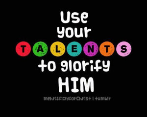 Use Your Talents To Glorify Him