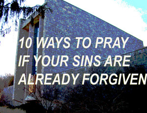 10 Ways to Pray If Your Sins Are Already Forgiven