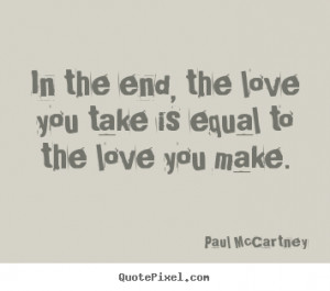 ... you take is equal to the love you make. Paul McCartney best love quote