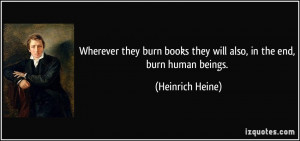 Wherever they burn books they will also, in the end, burn human beings ...