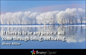 ... to be any peace it will come through being, not having. - Henry Miller