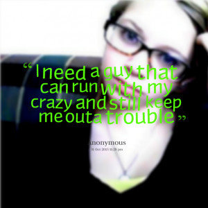 Quotes Picture: i need a guy that can run with my crazy and still keep ...