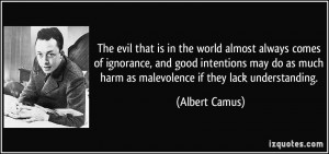 ... as much harm as malevolence if they lack understanding. - Albert Camus