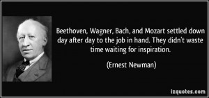 Beethoven, Wagner, Bach, and Mozart settled down day after day to the ...