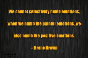 Emotion Quote: We cannot selectively numb emotions, when we...