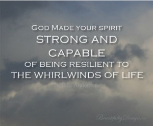 ... your spirit strong and capable of being resilient to the whirlwi