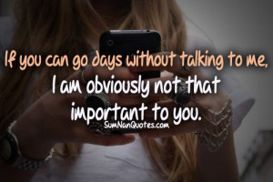 ... go days without talking to me i m obviously not that important to you