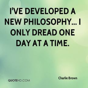 Charlie Brown - I've developed a new philosophy... I only dread one ...