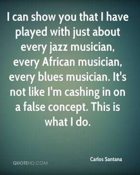 Carlos Santana - I can show you that I have played with just about ...