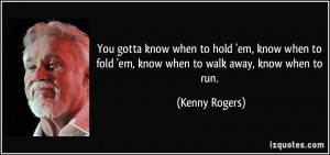 ... to fold 'em, know when to walk away, know when to run. - Kenny Rogers