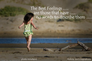The Best Feelings are those that have no words to describe them.