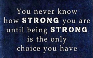 quotes~ You Never Know How strong you are, until being Strong is the ...