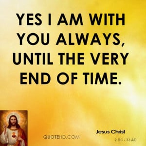 Yes I am with you always, until the very end of time.