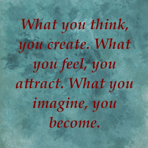 What you think, you create. What you feel, you attract. What you ...