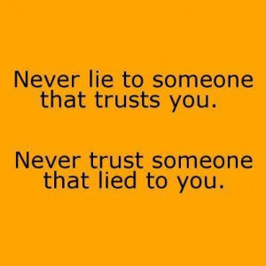 Never lie to someone that trusts you. Never trust someone that lied to ...