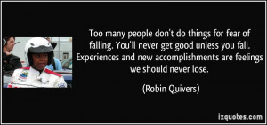 do things for fear of falling. You'll never get good unless you fall ...