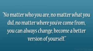 ... from, you can always change, become a better version of yourself