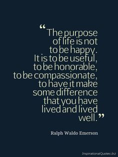 The purpose of life is not to be happy. It is to be useful, to be ...
