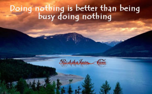 Doing nothing is better than being busy doing nothing .
