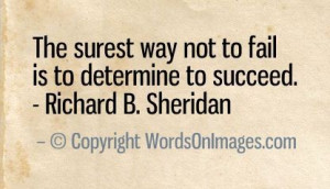 The surest way not to fail is to determine to succeed. richard b ...