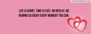 Life is short, Time is fast, No replay, No rewind so enjoy every ...