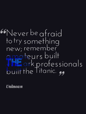 Never be afraid to try something new; remember amateurs built the ark ...