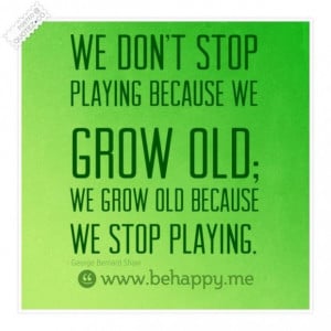 We grow old because we stop playing quote