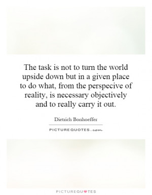 The task is not to turn the world upside down but in a given place to ...