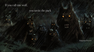 If you call one wolf, you invite the pack” – Bulgarian Proverb ...