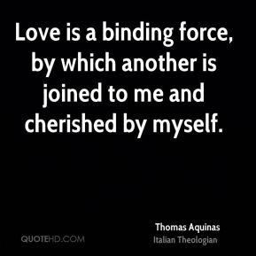 Thomas Aquinas - Love is a binding force, by which another is joined ...