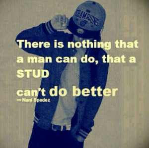 Stud. There is nothing that a man can do that a stud can't do better ...