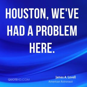 James A. Lovell - Houston, we've had a problem here.