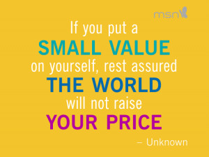 ... Value On Yourself Rest Assured The World Will Not Raise Your Price
