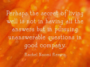 Perhaps the secret of living well is not in having all the answers but ...