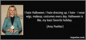 hate Halloween. I hate dressing up. I hate - I wear wigs, makeup ...