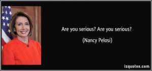 Are you serious? Are you serious? - Nancy Pelosi