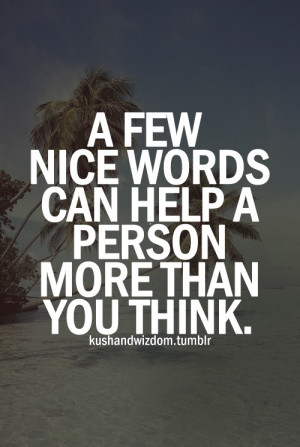 few nice words can help a person more than you think. So true!