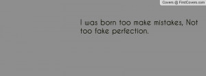 was born too make mistakes , Pictures , not too fake perfection ...