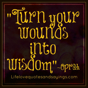 Turn your wounds into wisdom.” ― Oprah Winfrey