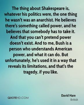 David Hare - The thing about Shakespeare is, whatever his politics ...