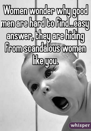 ... to find...easy answer, they are hiding from scandalous women like you