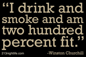 ... and smoke and I am two hundred percent fit.” -Winston Churchill