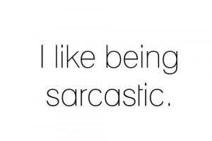 ... , quotes, sarcasm, sarcastic, i like being sarcastic, tumblr sarcasm