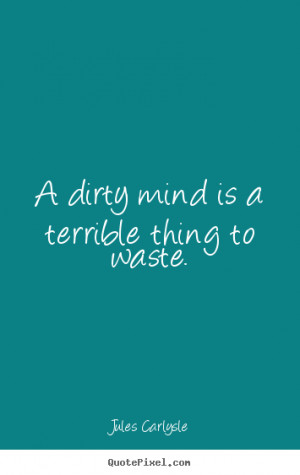 poster sayings about love - A dirty mind is a terrible thing to waste