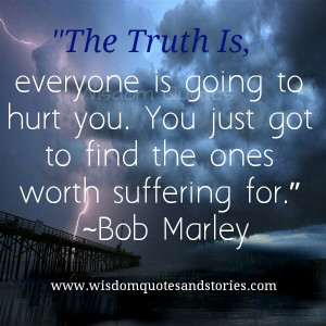 The truth is, everyone is going to hurt you. You just got to find the ...
