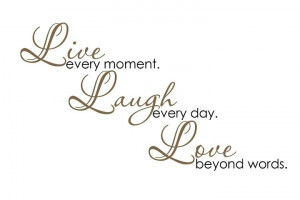 Live every moment. Laugh every day. Love beyond words. ” ~ Author ...