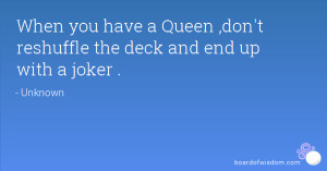 When you have a Queen ,don't reshuffle the deck and end up with a ...
