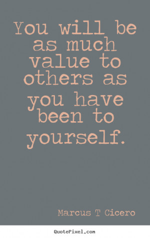 picture quotes - You will be as much value to others as you have ...