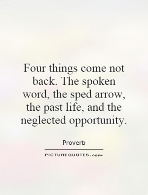 Four things come not back. The spoken word, the sped arrow, the past ...