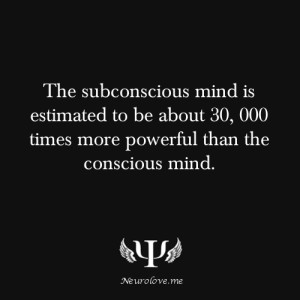The subconscious mind is estimaetd to be about 30000 times more ...